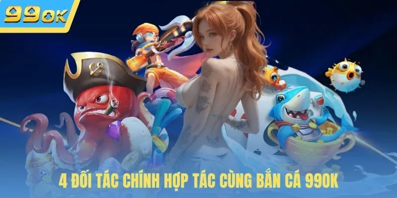 4 đối tác chính hợp tác cùng bắn cá 99OK