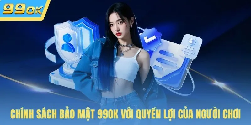 Chính sách bảo mật 99OK với quyền lợi của người chơi