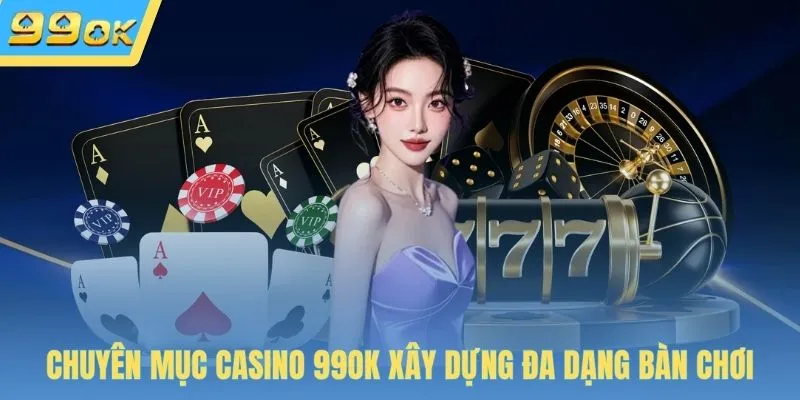Chuyên mục Casino 99OK xây dựng đa dạng bàn chơi