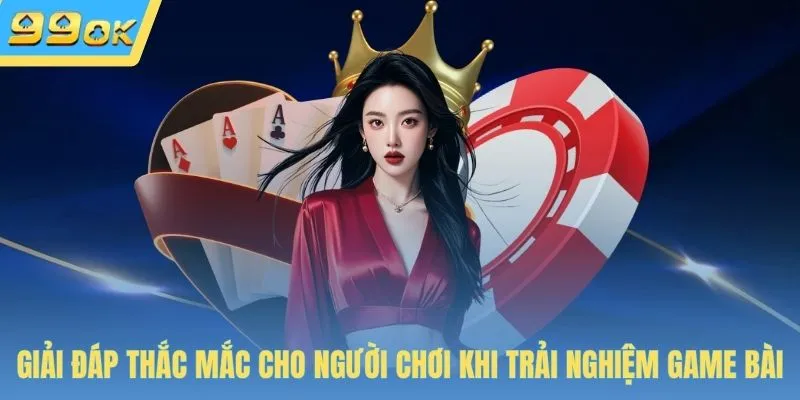 Giải đáp thắc mắc cho người chơi khi trải nghiệm game bài