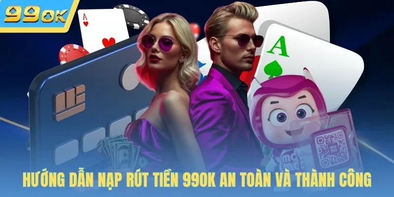 Hướng dẫn nạp rút tiền 99OK an toàn và thành công