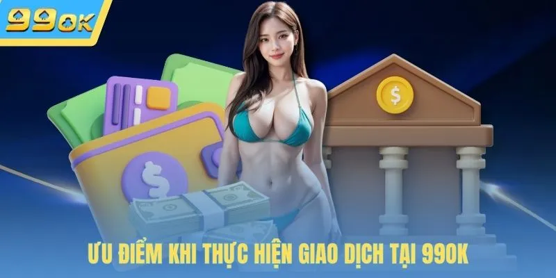 Ưu điểm khi thực hiện giao dịch tại 99OK